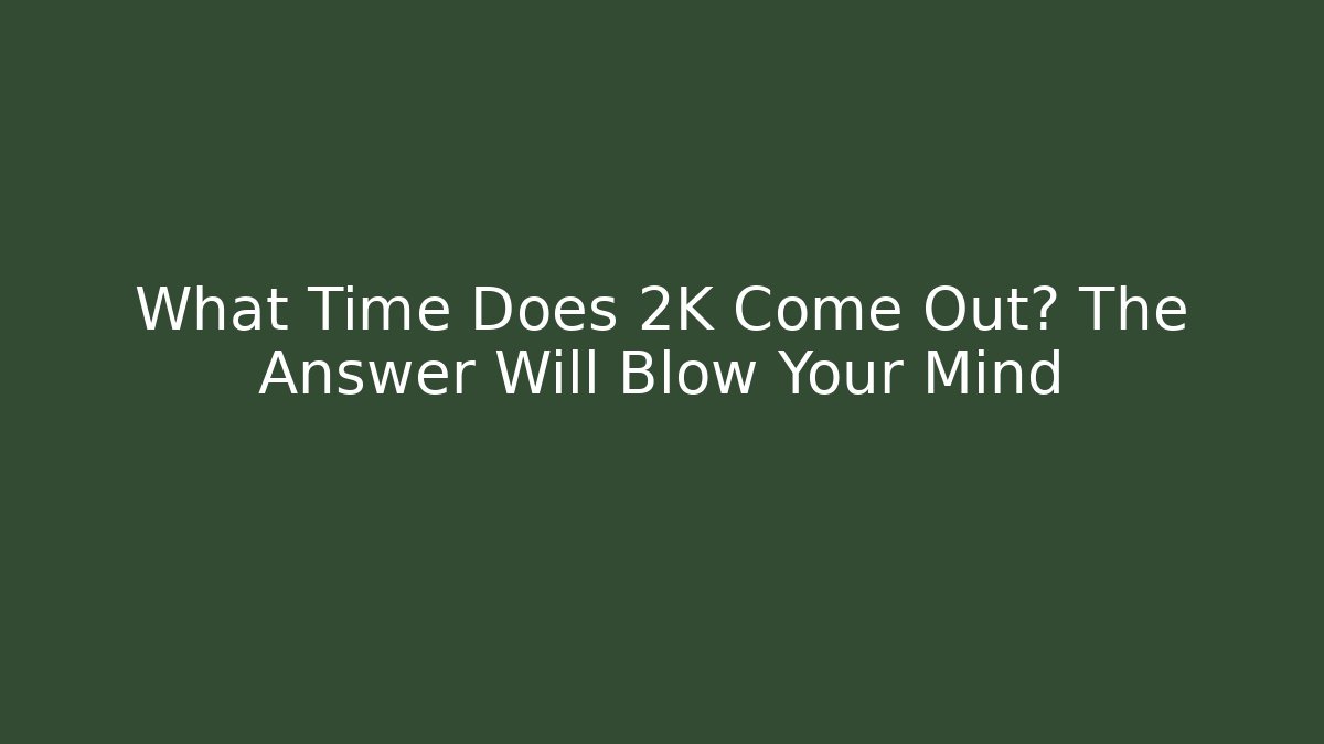 What Time Does 2K Come Out? The Answer Will Blow Your Mind - The Family Holidays