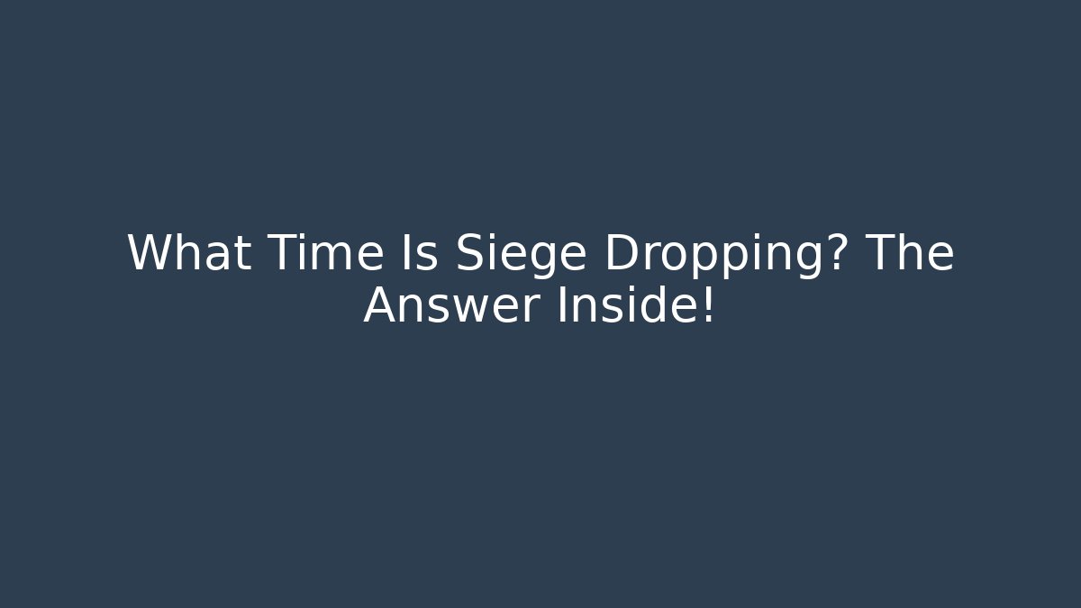 What Time Is Siege Dropping? The Answer Inside!