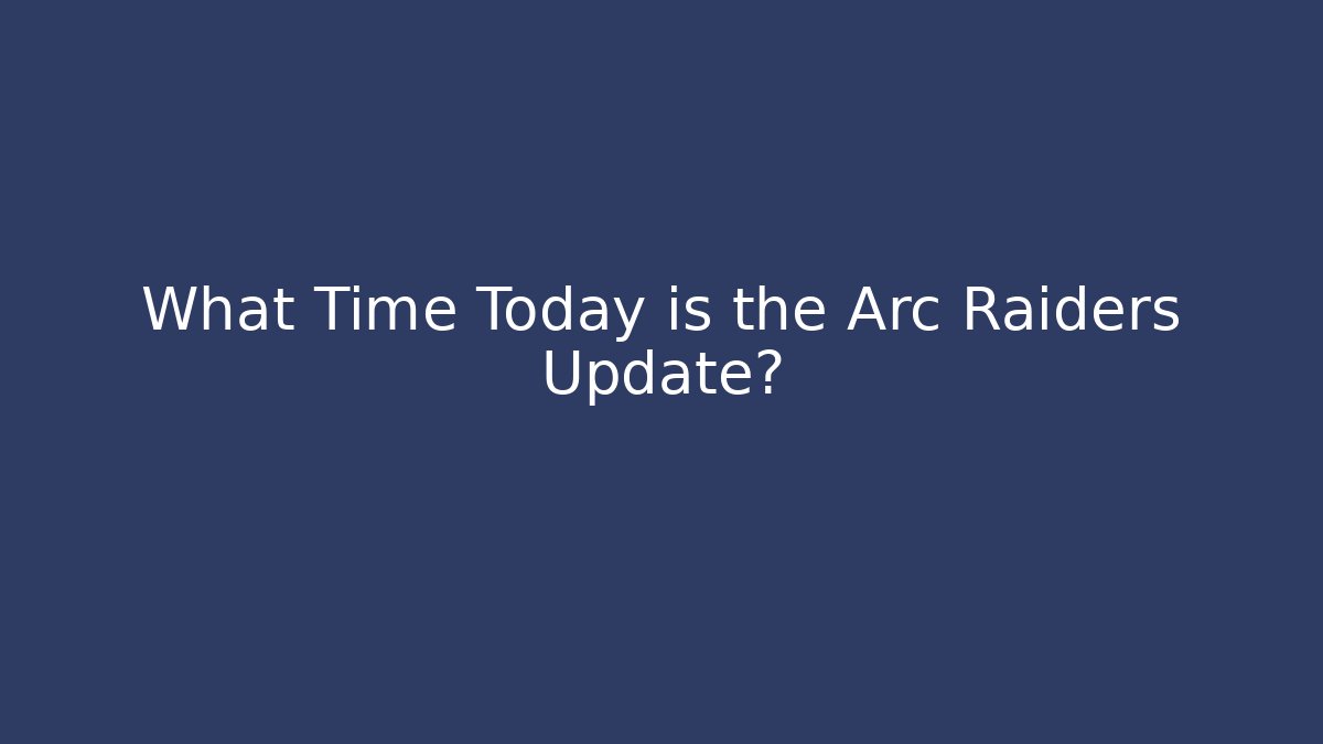 What Time Today is the Arc Raiders Update?