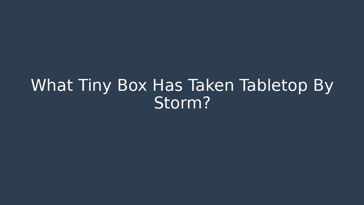 What Tiny Box Has Taken Tabletop By Storm?