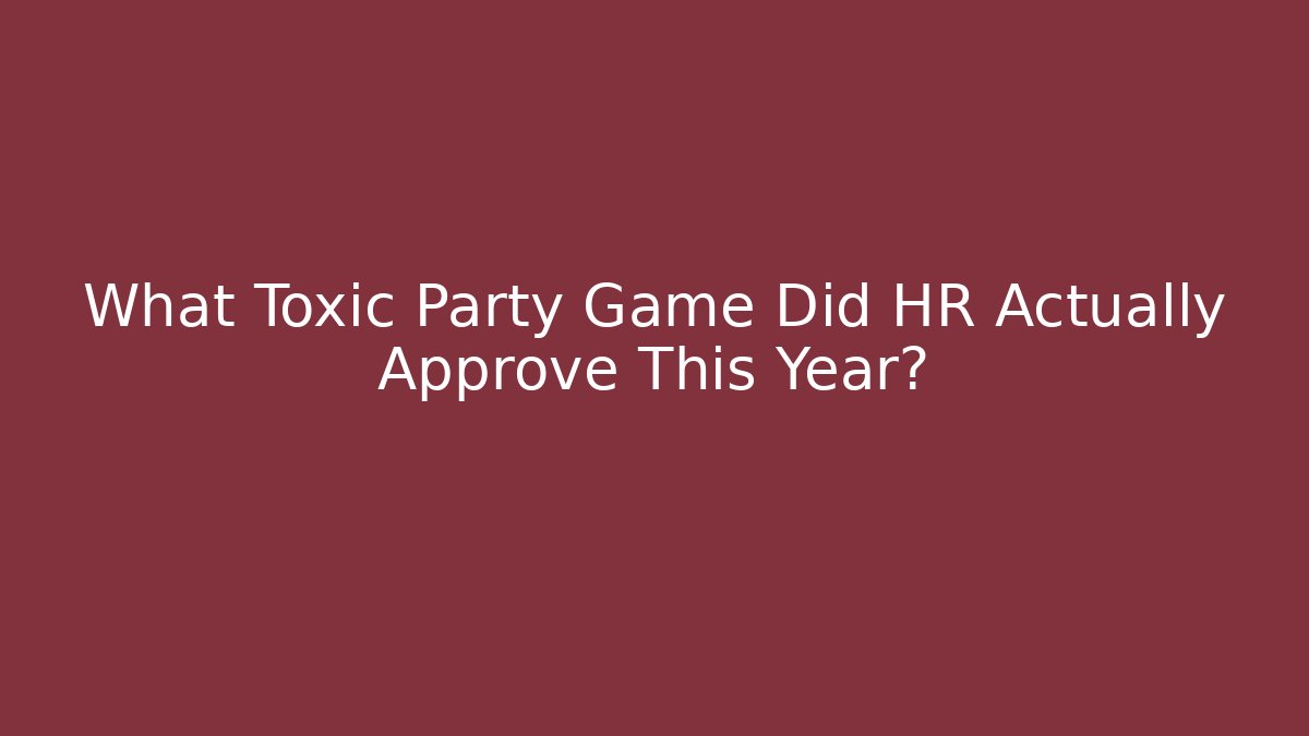 What Toxic Party Game Did HR Actually Approve This Year?