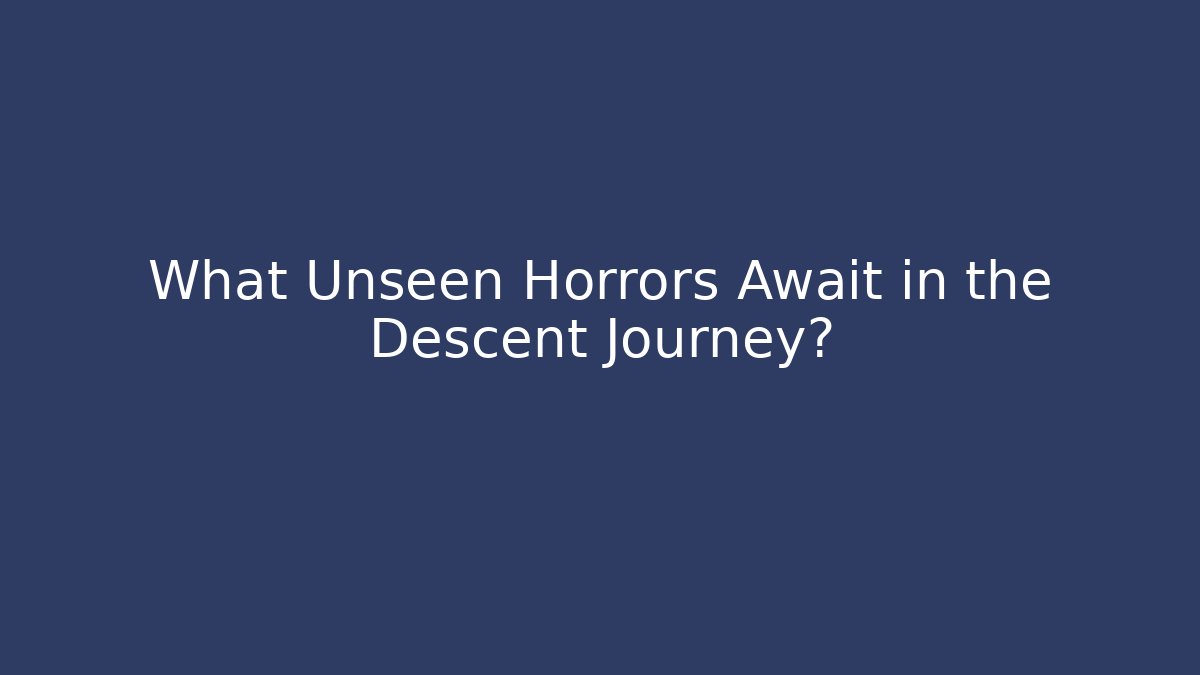 What Unseen Horrors Await in the Descent Journey?