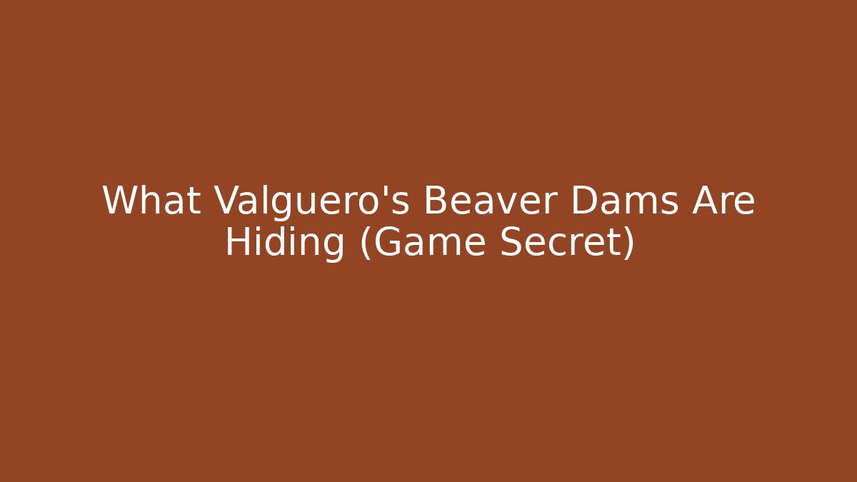 What Valguero's Beaver Dams Are Hiding (Game Secret) - The Family Holidays