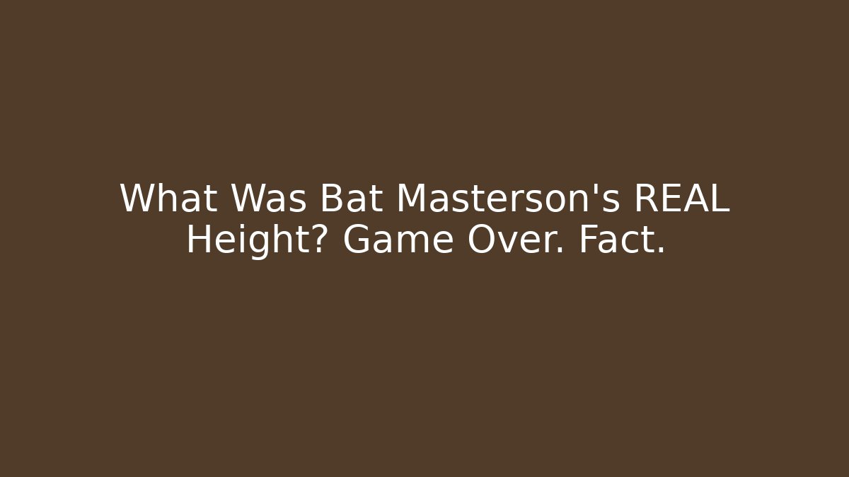 What Was Bat Masterson's REAL Height? Game Over. Fact.
