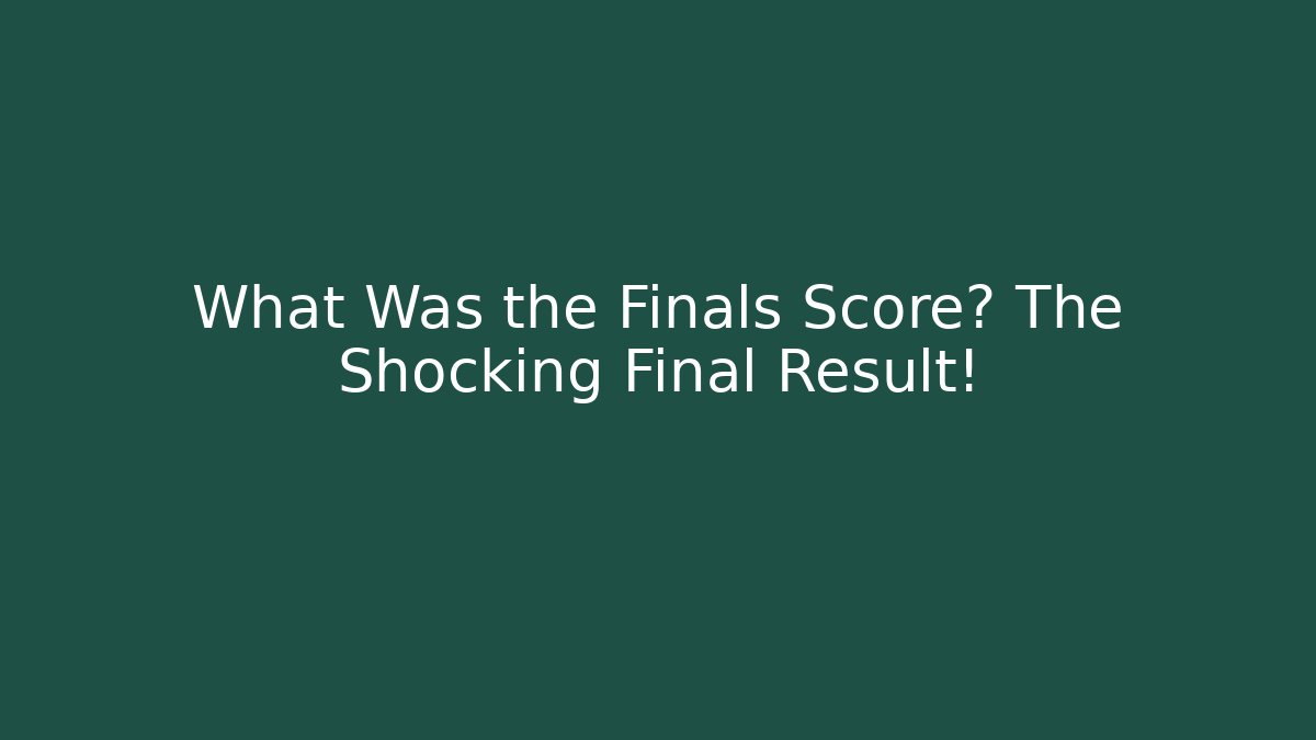 What Was the Finals Score? The Shocking Final Result!