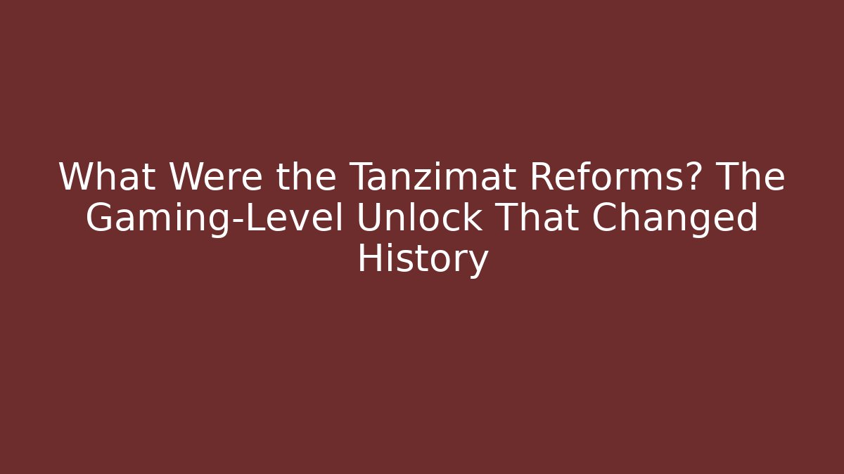 What Were the Tanzimat Reforms? The Gaming-Level Unlock That Changed History - The Family Holidays