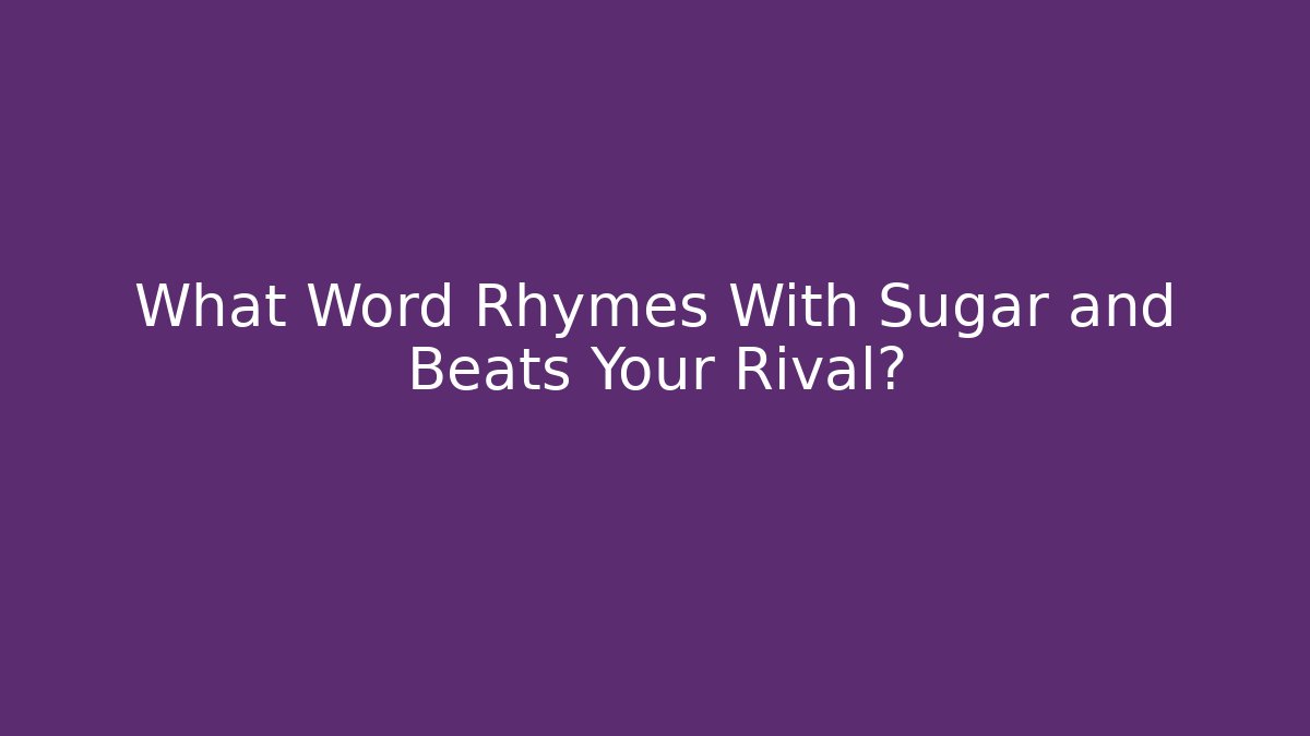 What Word Rhymes With Sugar and Beats Your Rival?