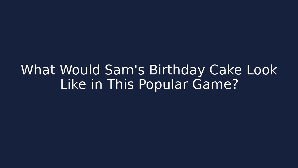 What Would Sam's Birthday Cake Look Like in This Popular Game?