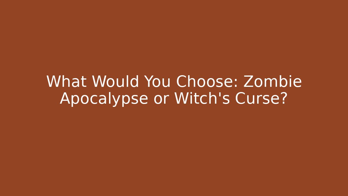 What Would You Choose: Zombie Apocalypse or Witch's Curse? - The Family Holidays