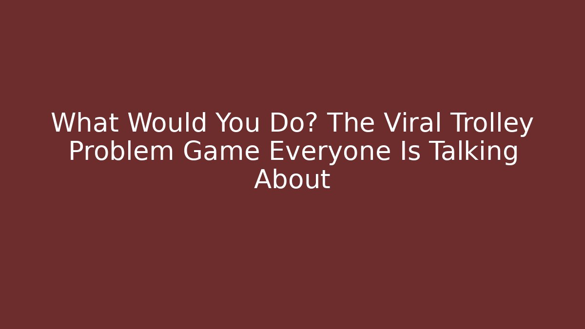 What Would You Do? The Viral Trolley Problem Game Everyone Is Talking About