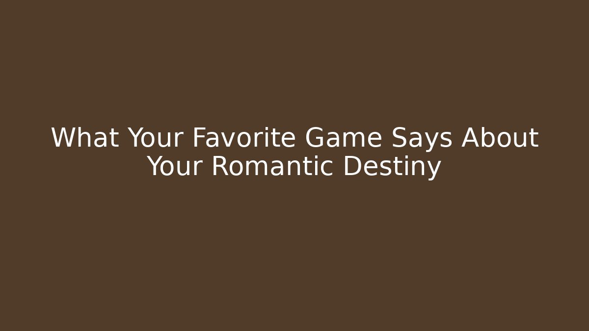 What Your Favorite Game Says About Your Romantic Destiny