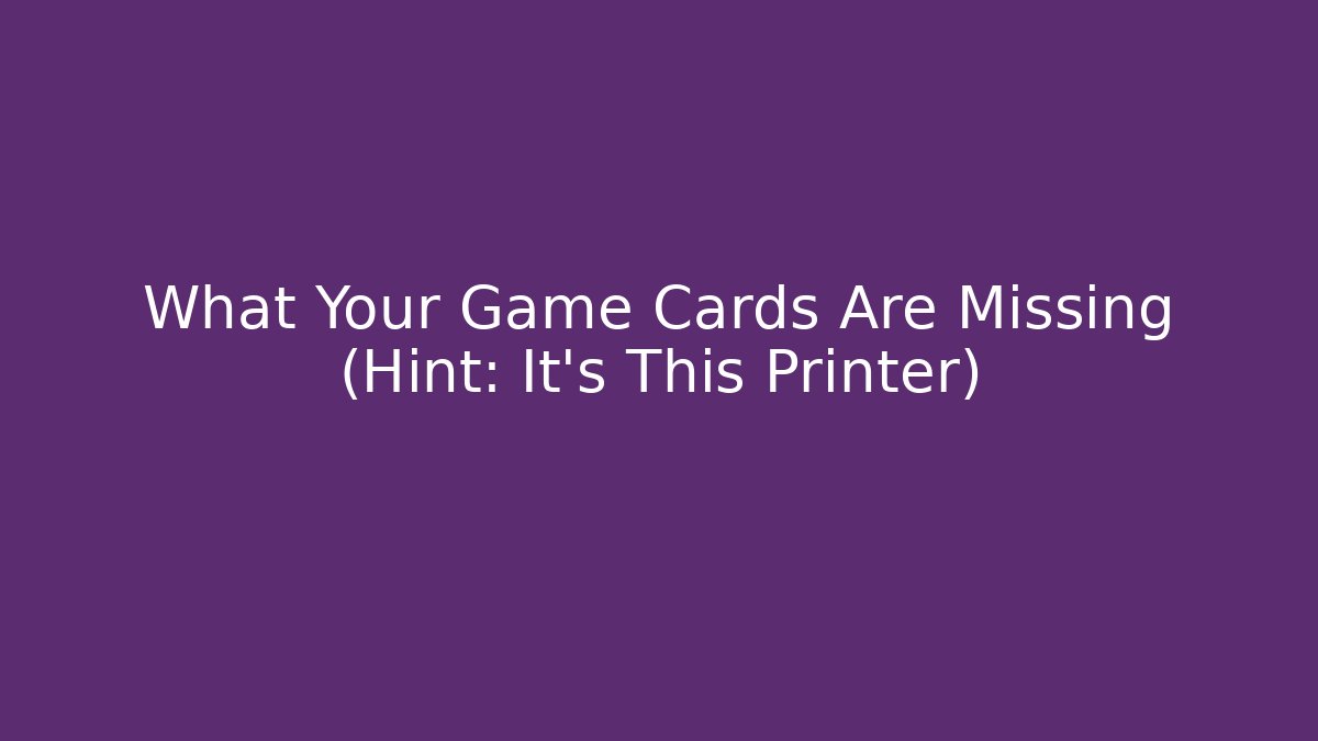 What Your Game Cards Are Missing (Hint: It’s This Printer)