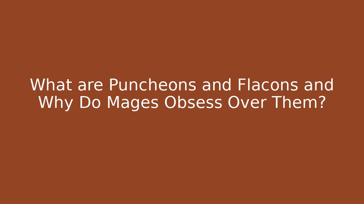 What are Puncheons and Flacons and Why Do Mages Obsess Over Them?