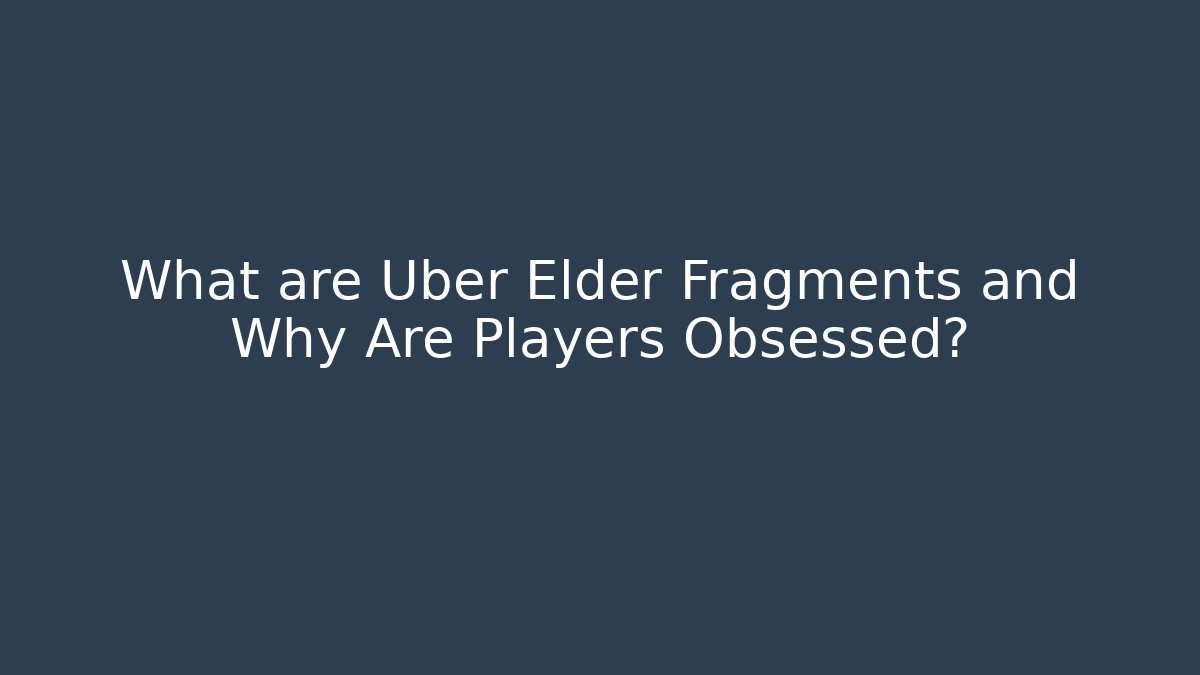 What are Uber Elder Fragments and Why Are Players Obsessed?