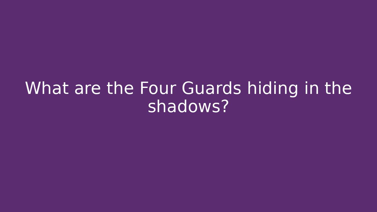 What are the Four Guards hiding in the shadows?