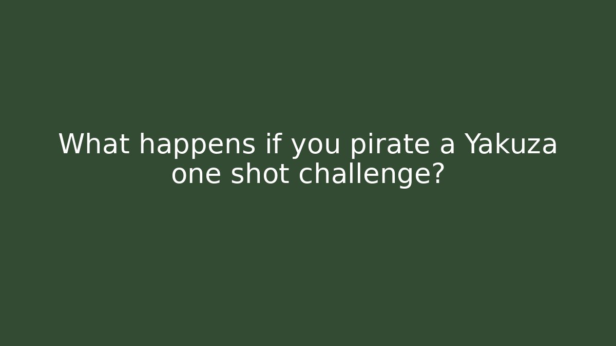 What happens if you pirate a Yakuza one shot challenge?