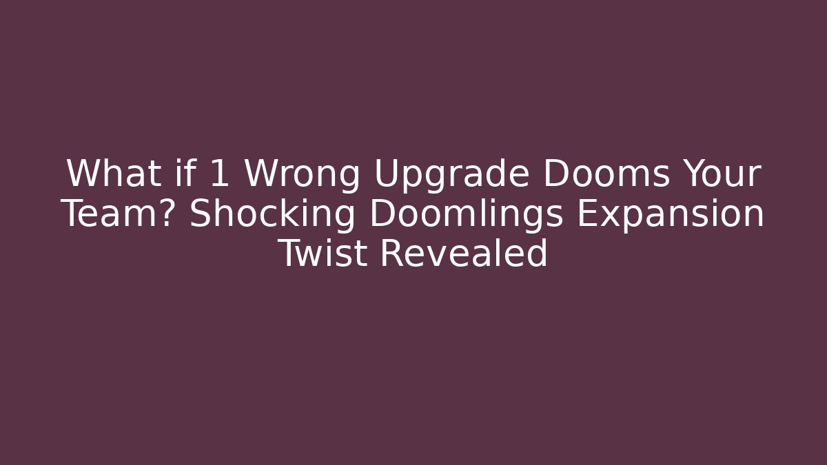 What if 1 Wrong Upgrade Dooms Your Team? Shocking Doomlings Expansion Twist Revealed
