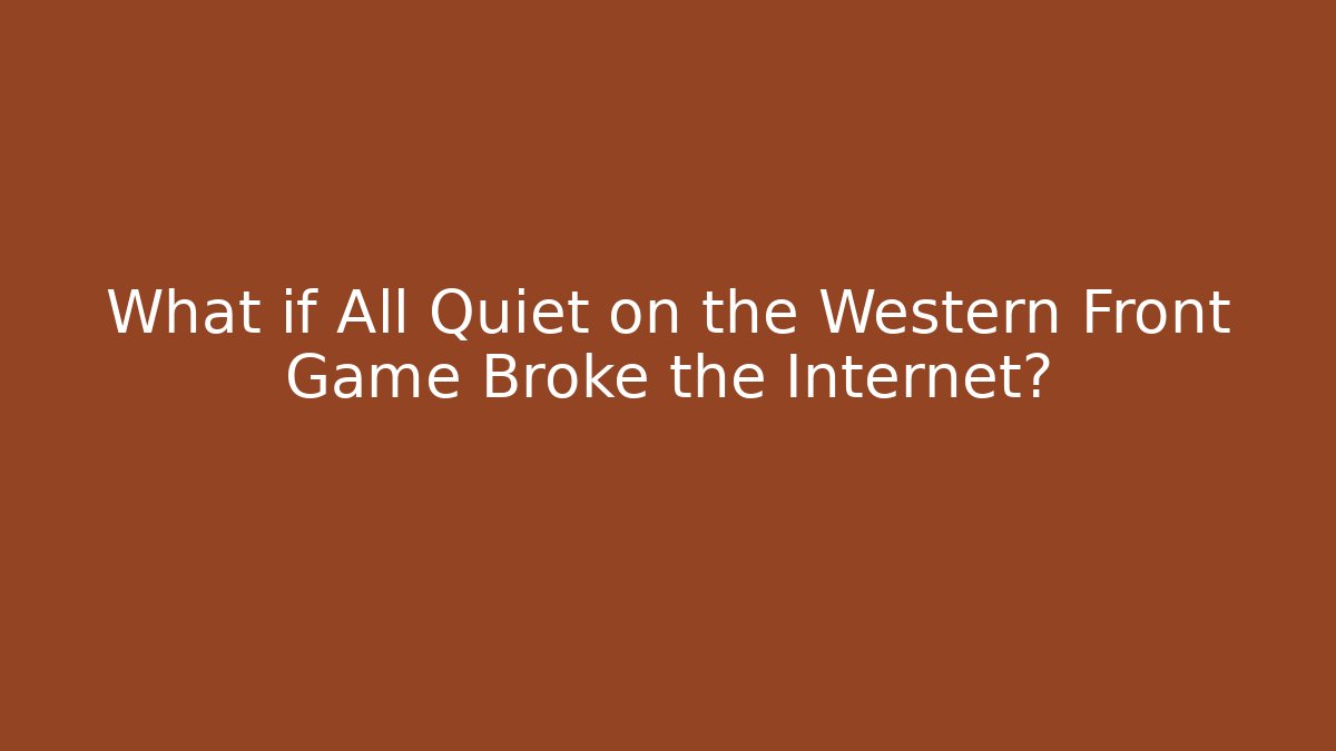 What if All Quiet on the Western Front Game Broke the Internet?