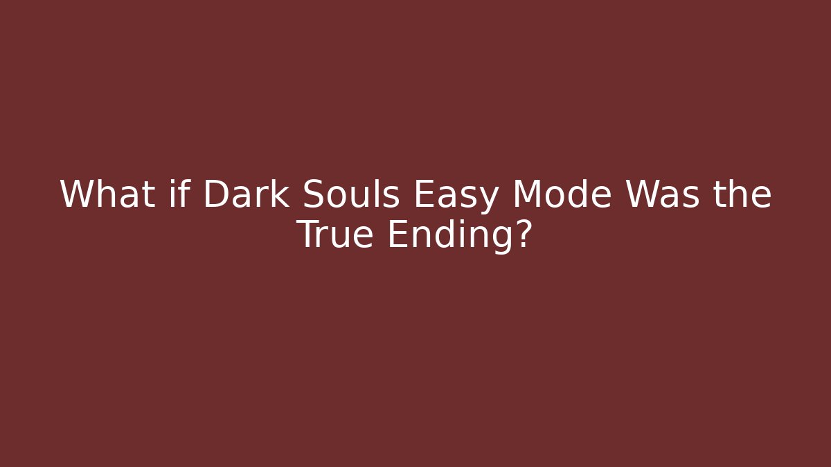 What if Dark Souls Easy Mode Was the True Ending?