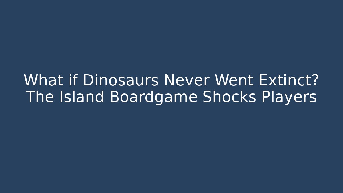 What if Dinosaurs Never Went Extinct? The Island Boardgame Shocks Players
