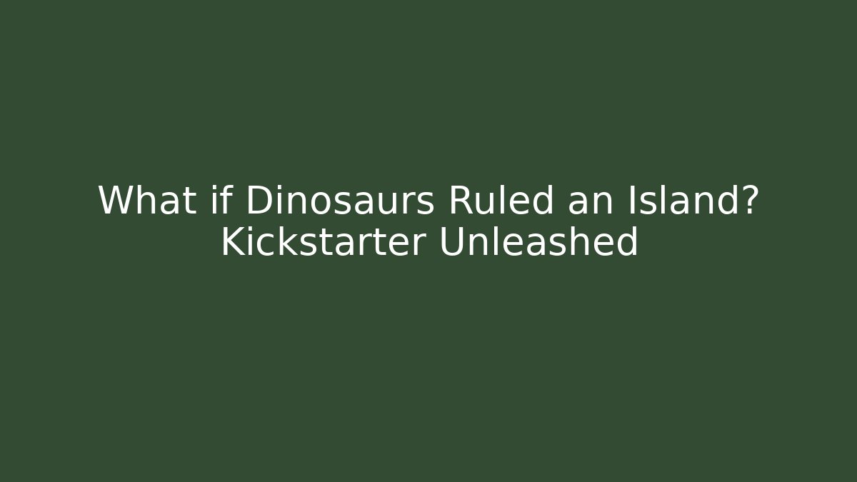 What if Dinosaurs Ruled an Island? Kickstarter Unleashed