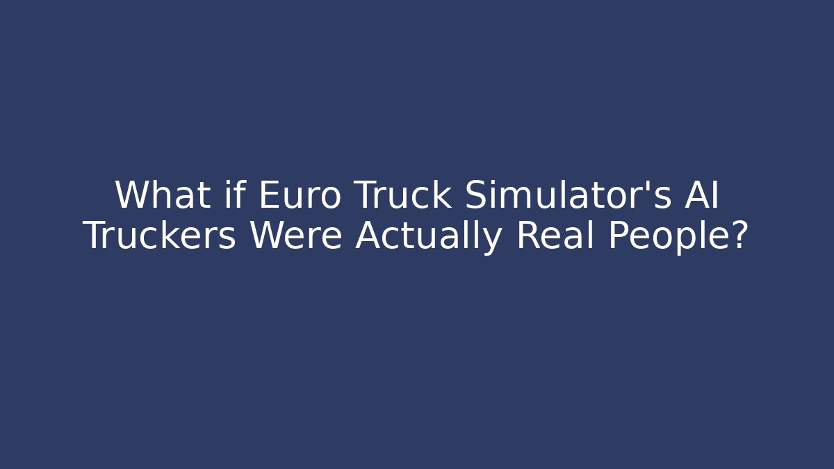 What if Euro Truck Simulator's AI Truckers Were Actually Real People?