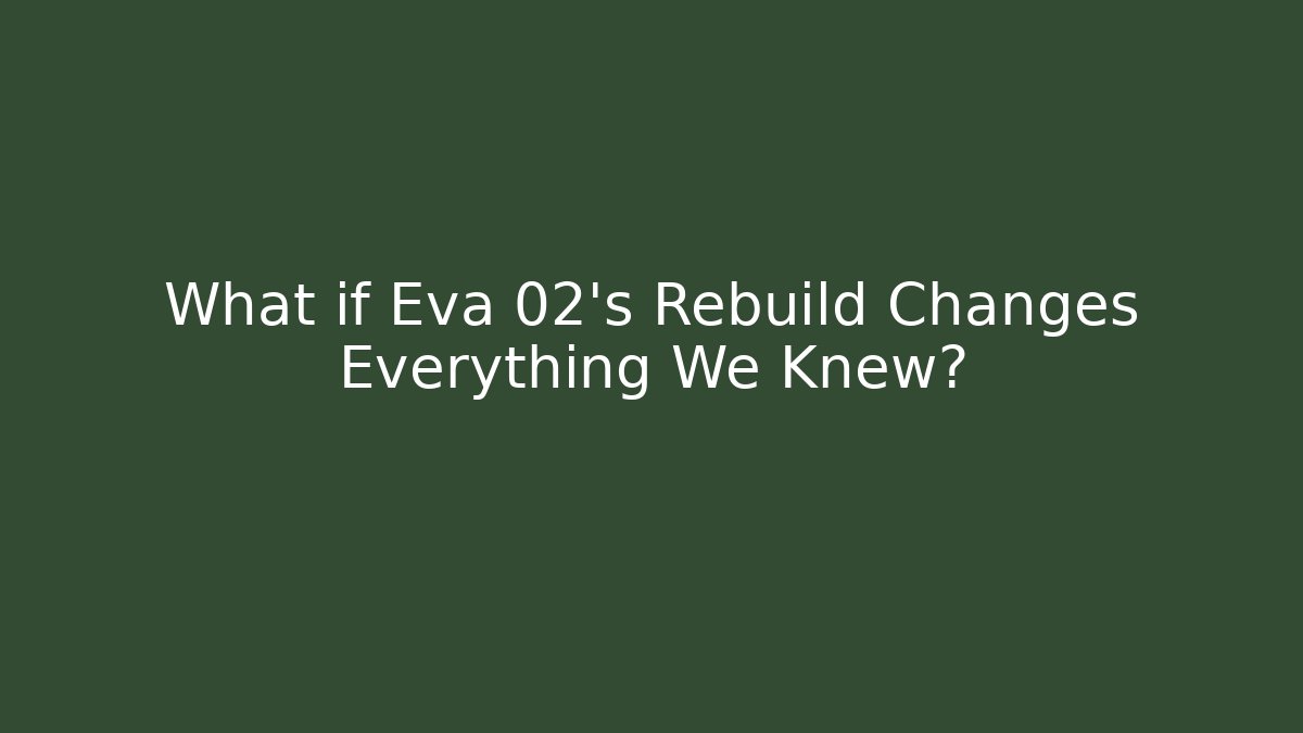 What if Eva 02’s Rebuild Changes Everything We Knew?