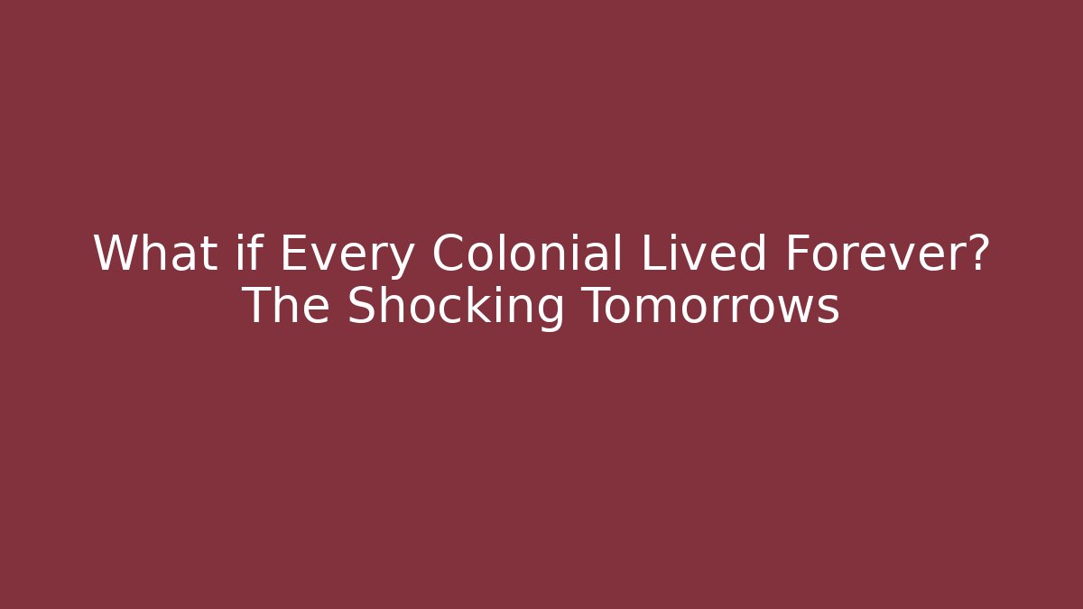 What if Every Colonial Lived Forever? The Shocking Tomorrows - The Family Holidays