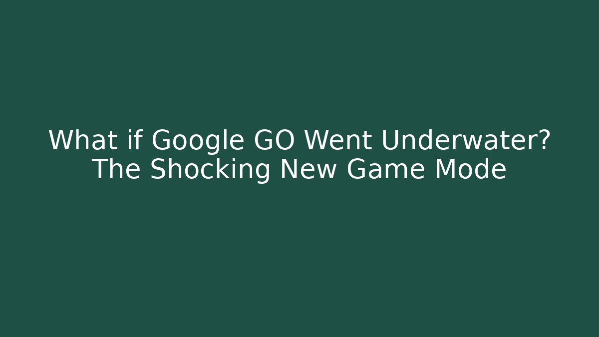 What if Google GO Went Underwater? The Shocking New Game Mode
