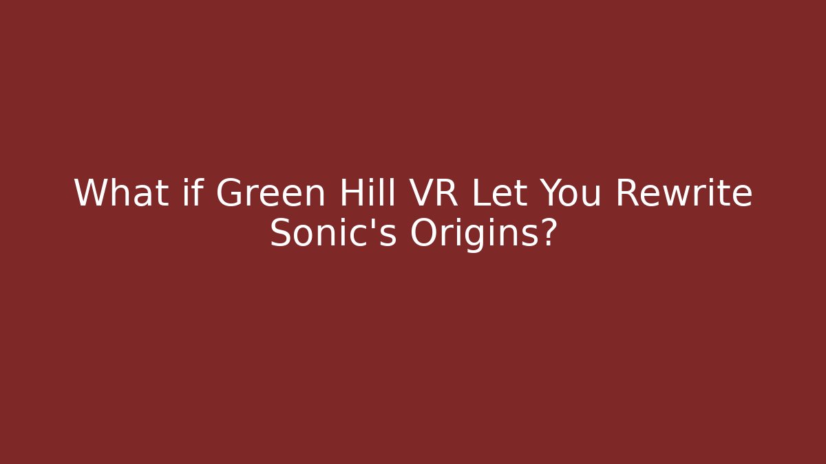 What if Green Hill VR Let You Rewrite Sonic's Origins?
