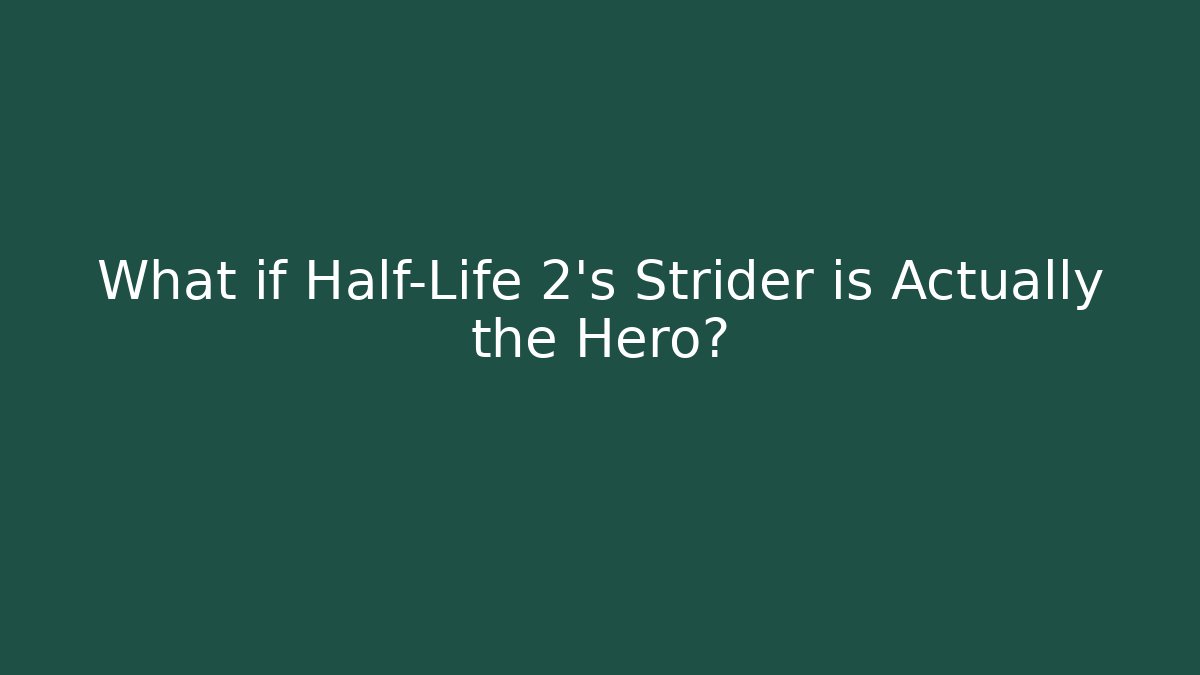 What if Half-Life 2's Strider is Actually the Hero?