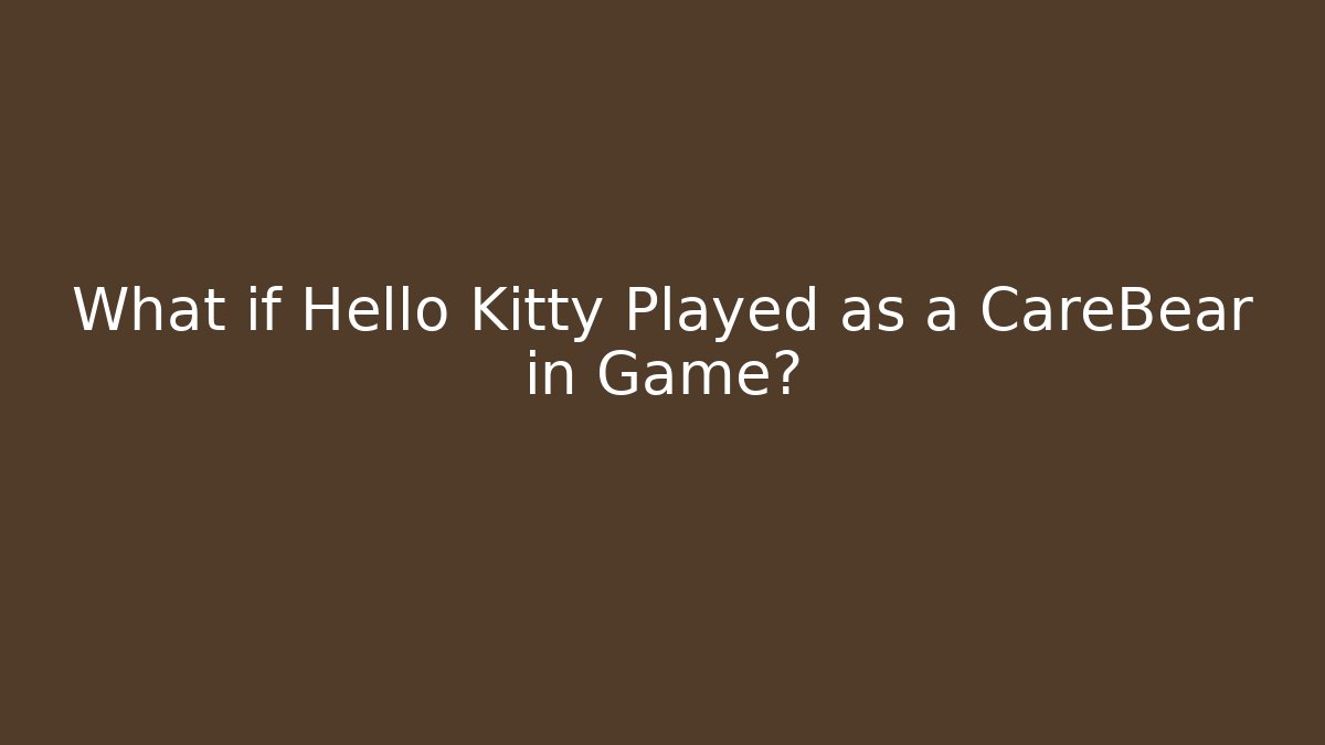 What if Hello Kitty Played as a CareBear in Game?