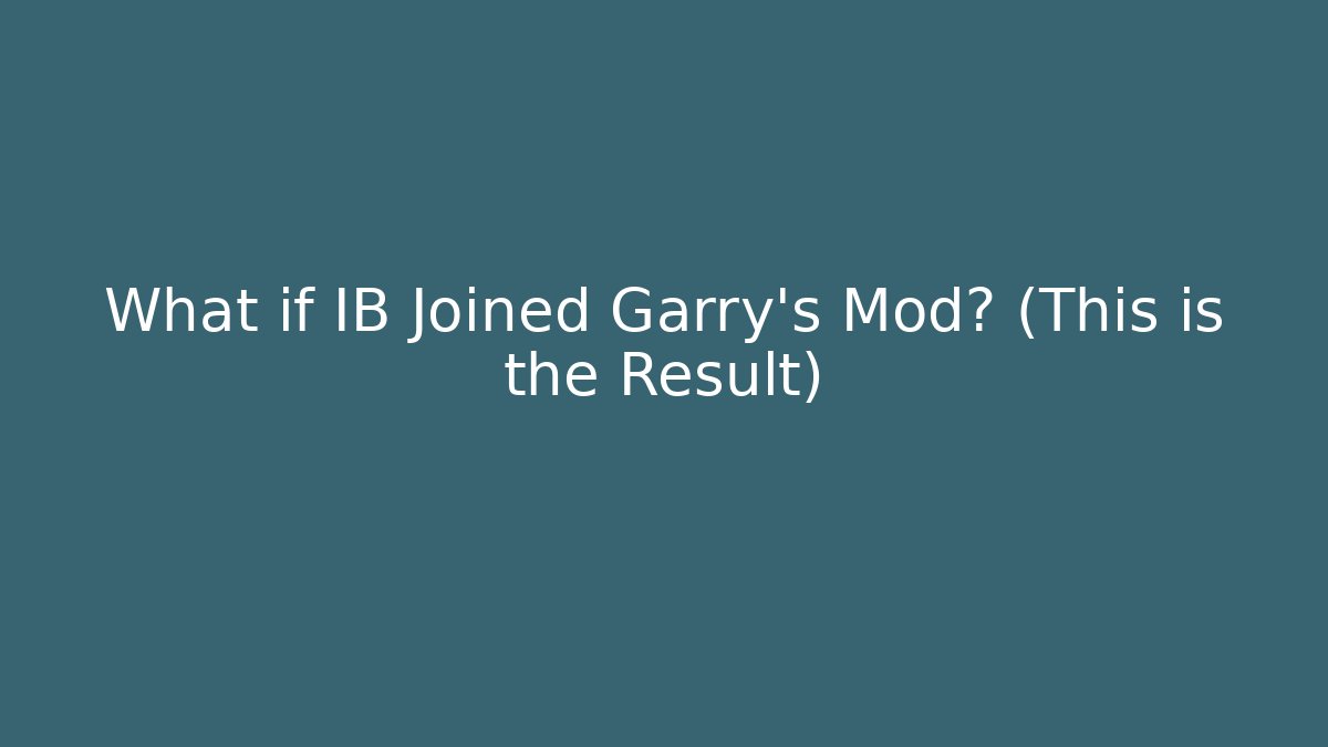 What if IB Joined Garry's Mod? (This is the Result)