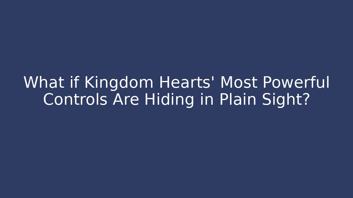 What if Kingdom Hearts’ Most Powerful Controls Are Hiding in Plain Sight?