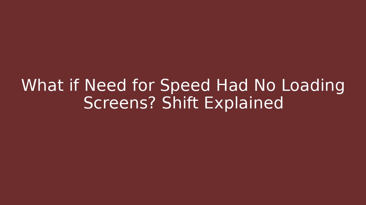What if Need for Speed Had No Loading Screens? Shift Explained - The Family Holidays