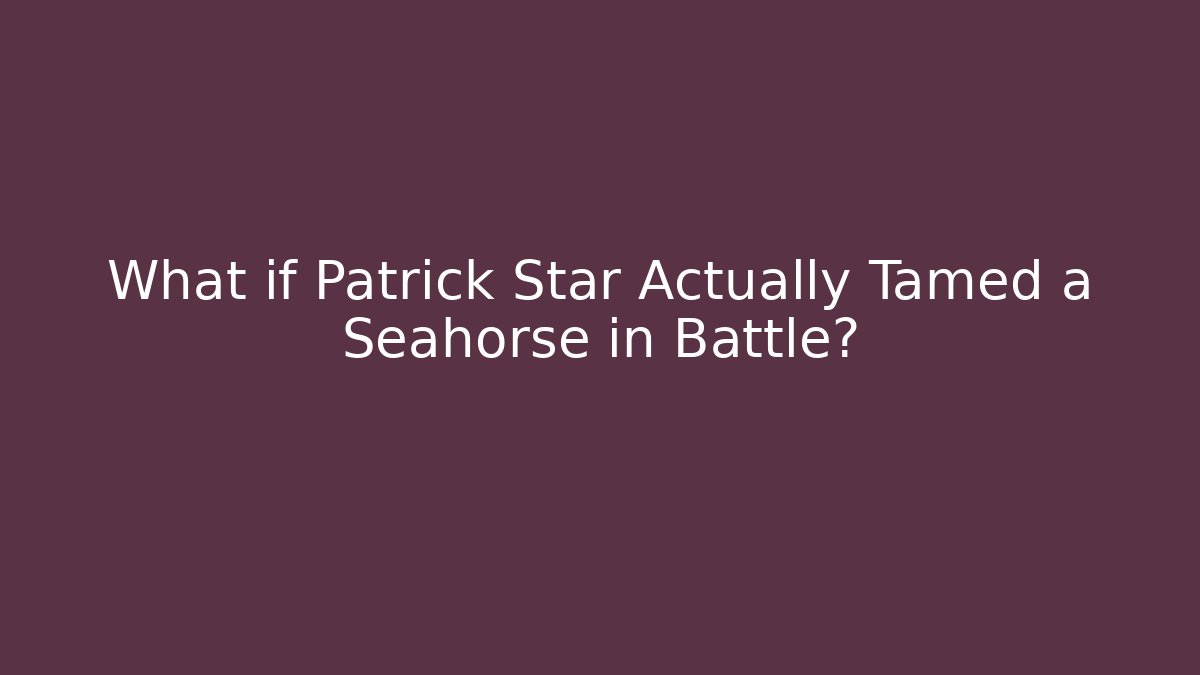 What if Patrick Star Actually Tamed a Seahorse in Battle?