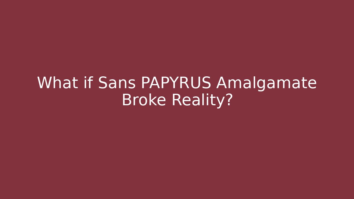 What if Sans PAPYRUS Amalgamate Broke Reality?