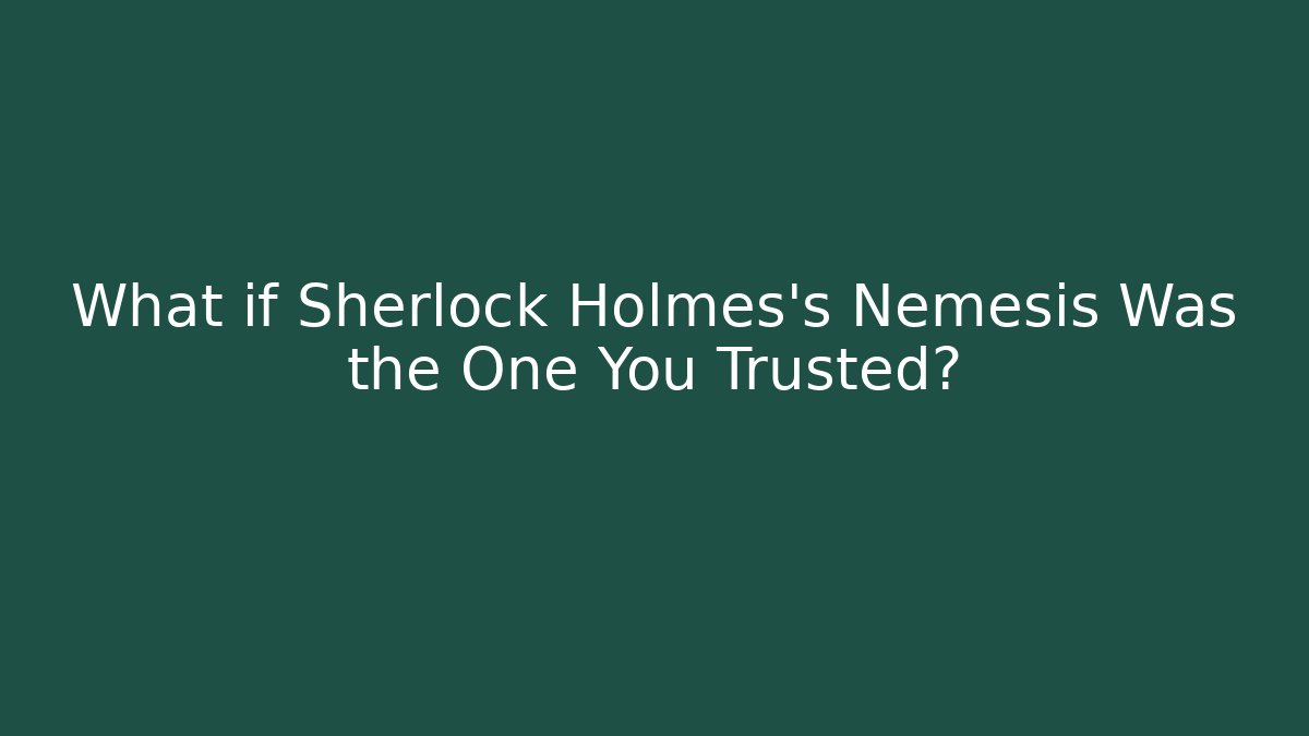 What if Sherlock Holmes's Nemesis Was the One You Trusted?
