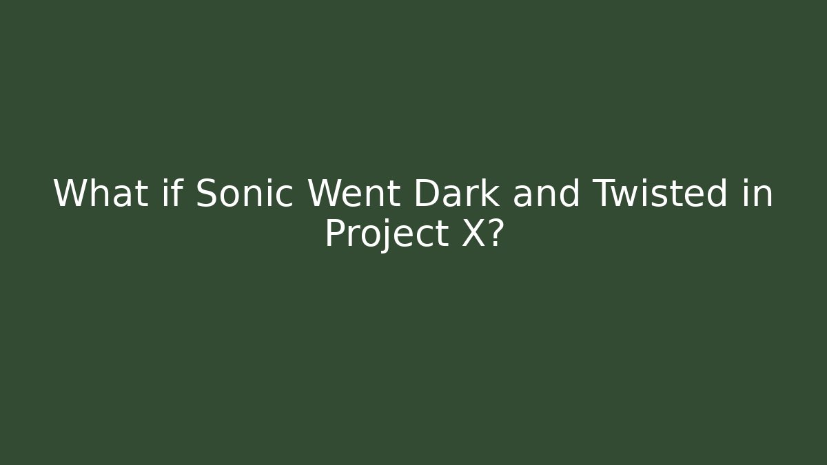 What if Sonic Went Dark and Twisted in Project X? - The Family Holidays
