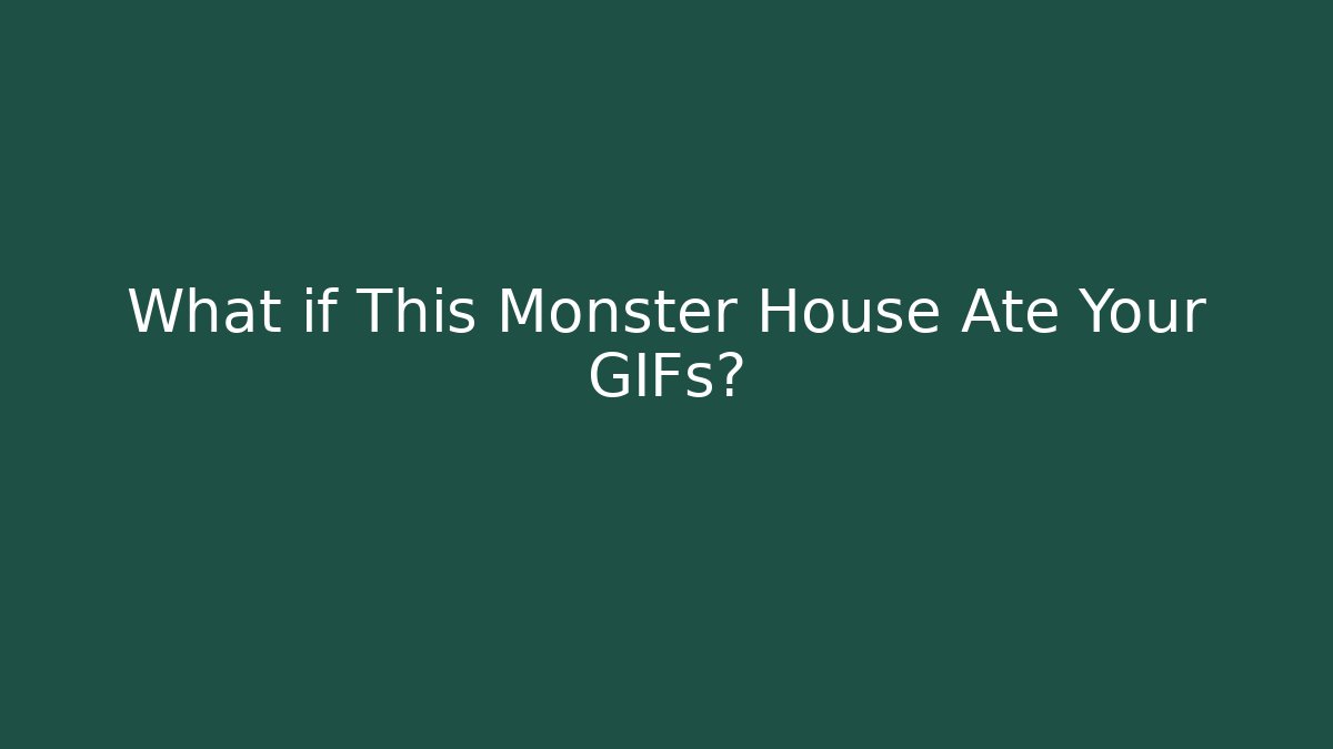 What if This Monster House Ate Your GIFs?