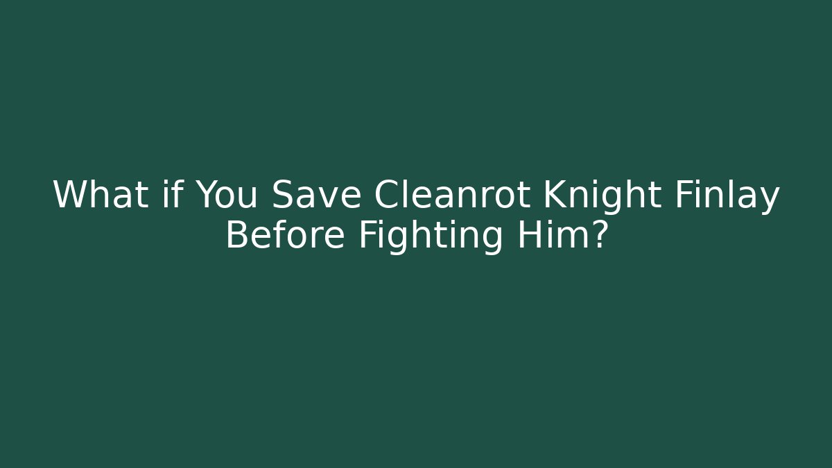 What if You Save Cleanrot Knight Finlay Before Fighting Him?