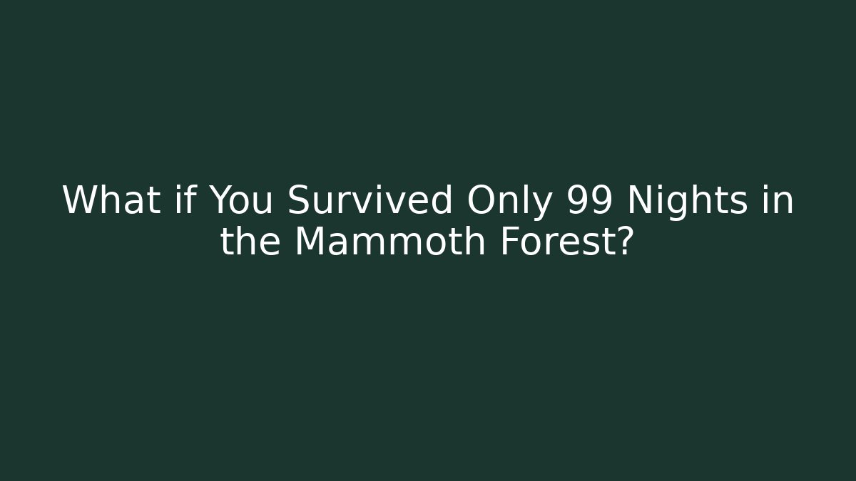 What if You Survived Only 99 Nights in the Mammoth Forest? - The Family Holidays