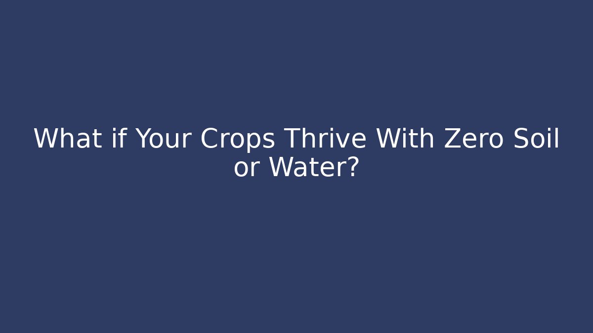 What if Your Crops Thrive With Zero Soil or Water?