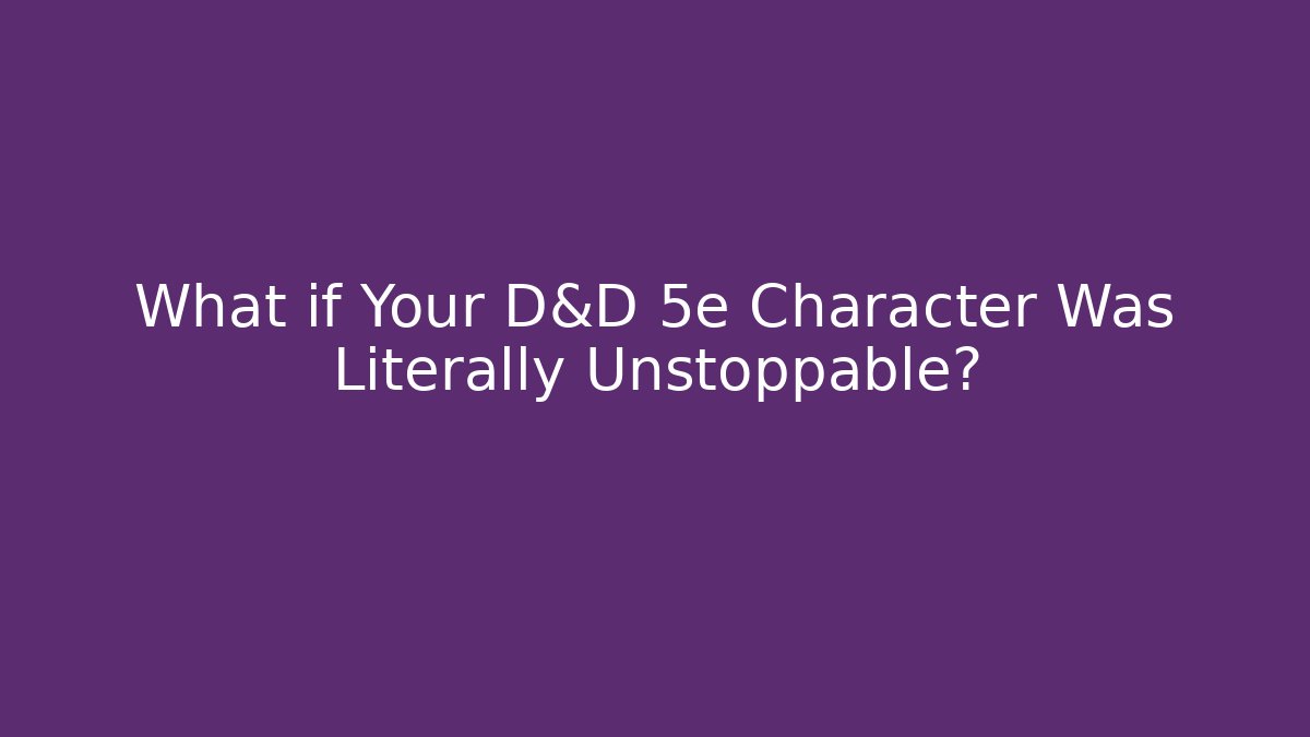 What if Your D&D 5e Character Was Literally Unstoppable?