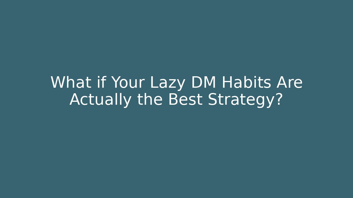What if Your Lazy DM Habits Are Actually the Best Strategy?