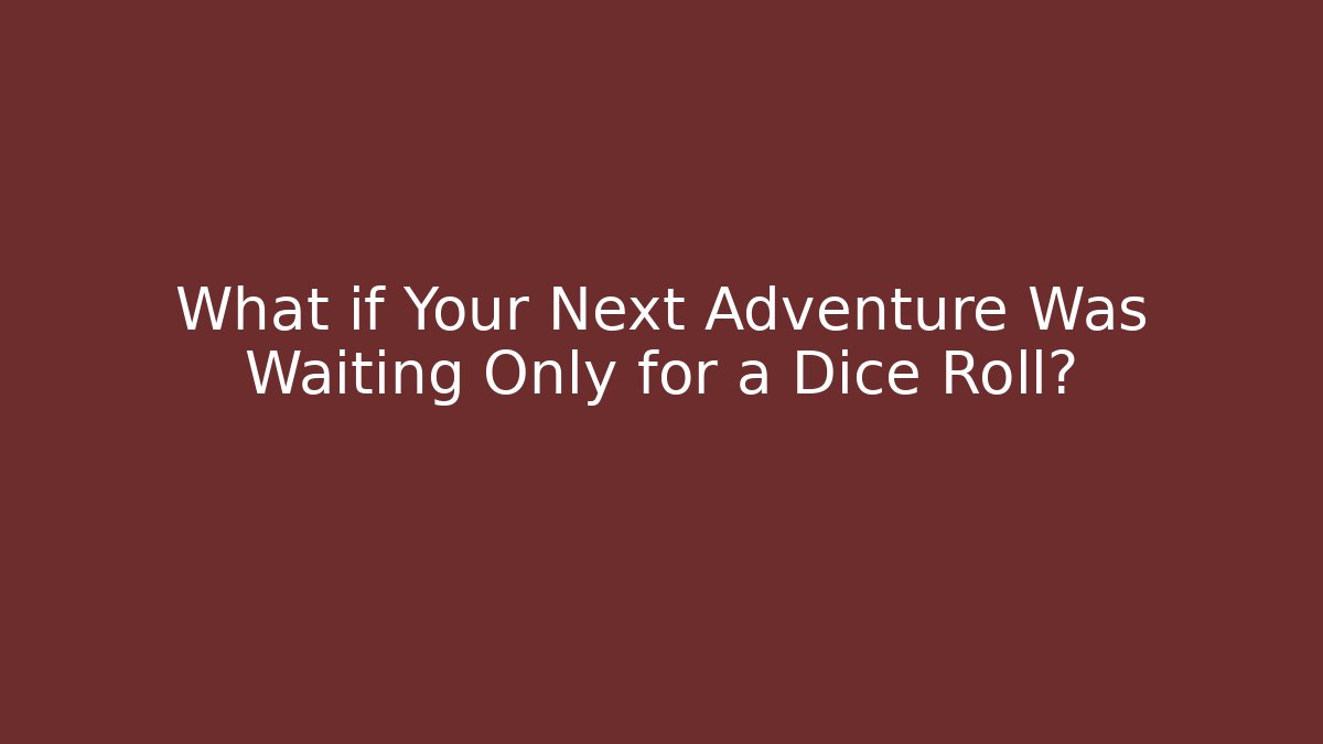 What if Your Next Adventure Was Waiting Only for a Dice Roll?