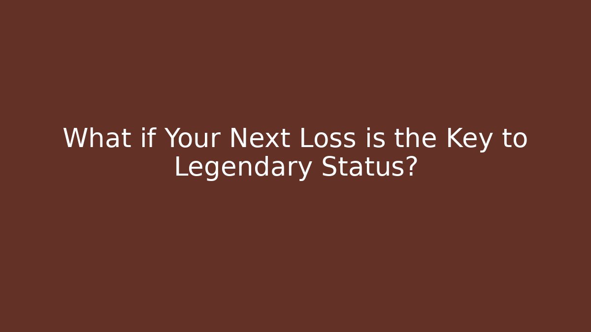 What if Your Next Loss is the Key to Legendary Status?