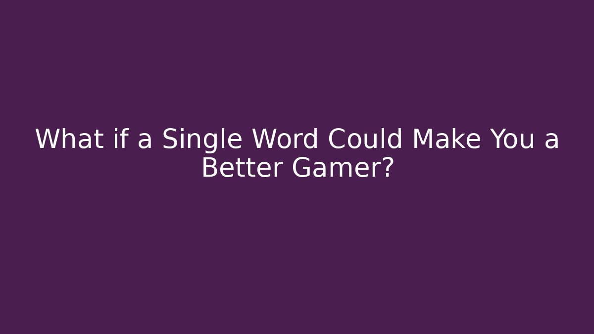 What if a Single Word Could Make You a Better Gamer?