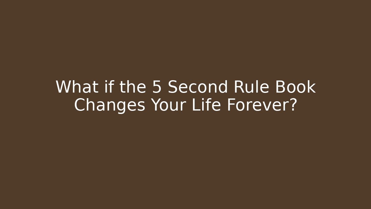 What if the 5 Second Rule Book Changes Your Life Forever?