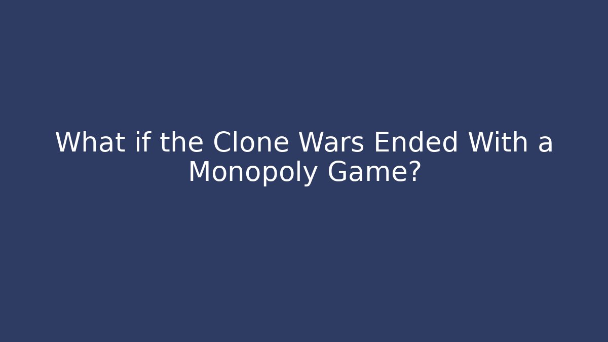 What if the Clone Wars Ended With a Monopoly Game?